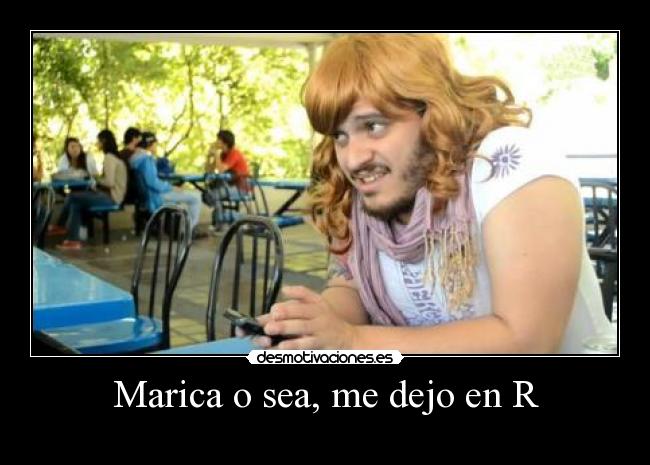 Marica o sea, me dejo en R -