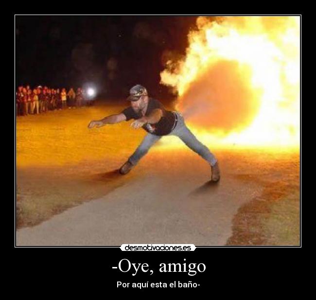 -Oye, amigo - Por aquí esta el baño-