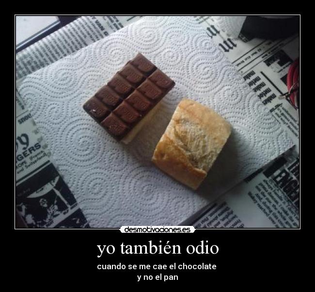yo también odio - cuando se me cae el chocolate
y no el pan
