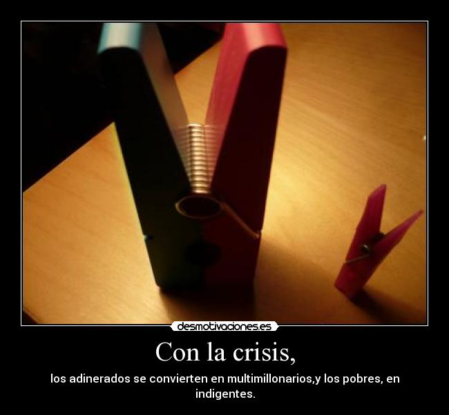Con la crisis, - los adinerados se convierten en multimillonarios,y los pobres, en indigentes.