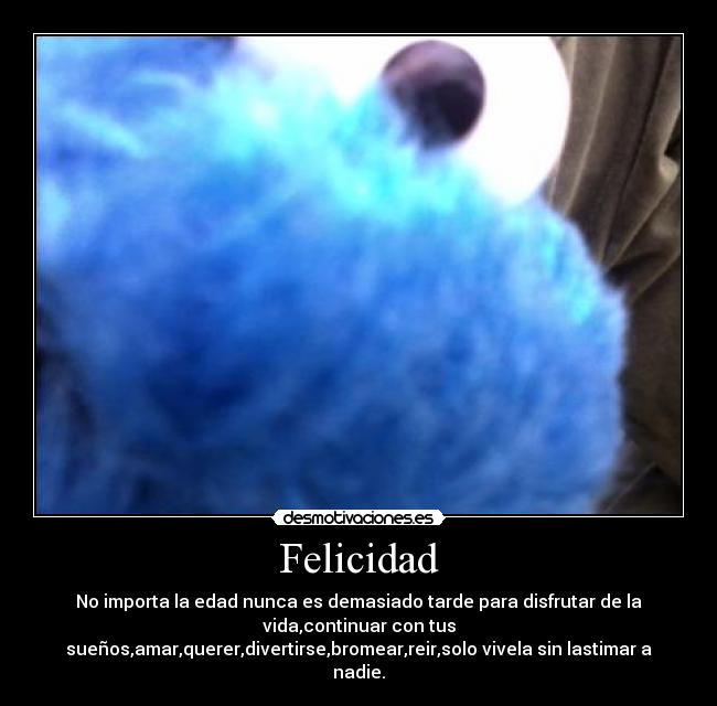 Felicidad - No importa la edad nunca es demasiado tarde para disfrutar de la
vida,continuar con tus
sueños,amar,querer,divertirse,bromear,reir,solo vivela sin lastimar a
nadie.
