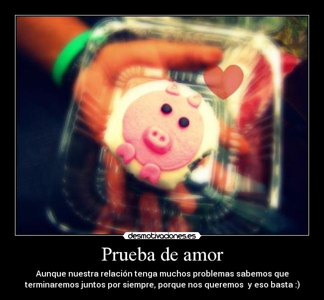 Prueba de amor - Aunque nuestra relación tenga muchos problemas sabemos que
terminaremos juntos por siempre, porque nos queremos  y eso basta :)