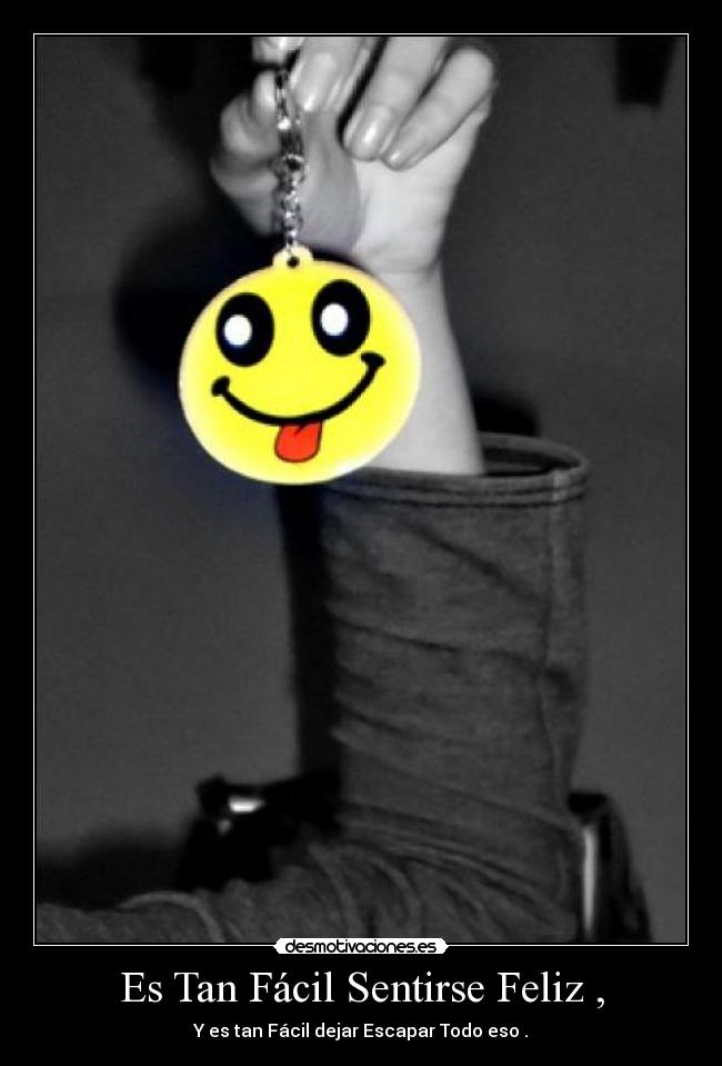 Es Tan Fácil Sentirse Feliz , - Y es tan Fácil dejar Escapar Todo eso .