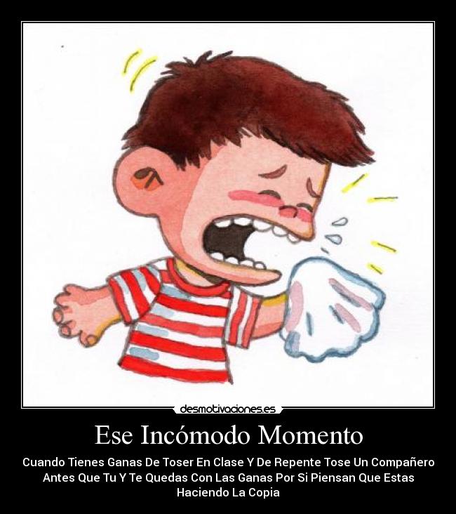 Ese Incómodo Momento - Cuando Tienes Ganas De Toser En Clase Y De Repente Tose Un Compañero
Antes Que Tu Y Te Quedas Con Las Ganas Por Si Piensan Que Estas
Haciendo La Copia