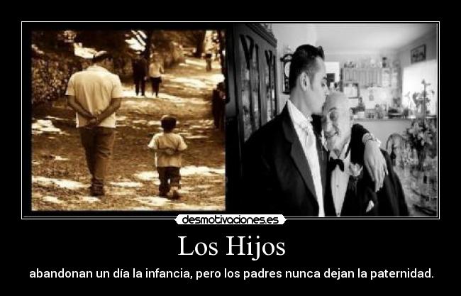 Los Hijos - abandonan un día la infancia, pero los padres nunca dejan la paternidad.