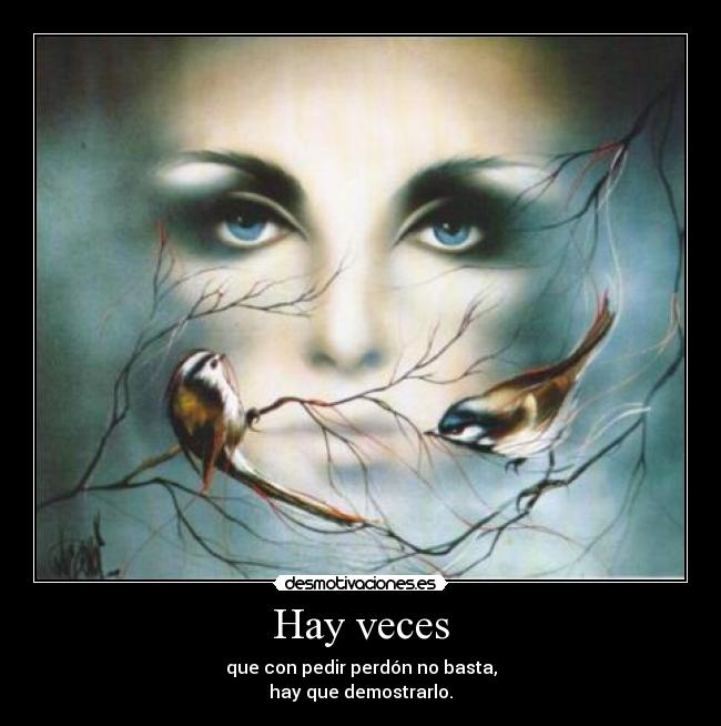Hay veces - que con pedir perdón no basta,
hay que demostrarlo.