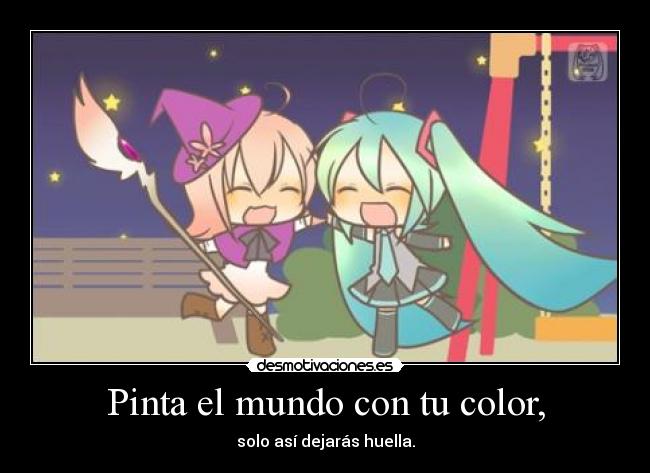 Pinta el mundo con tu color, - solo así dejarás huella.