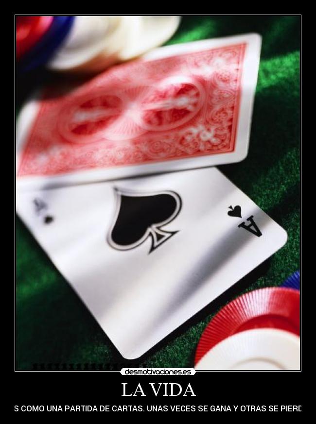 LA VIDA - ES COMO UNA PARTIDA DE CARTAS. UNAS VECES SE GANA Y OTRAS SE PIERDE