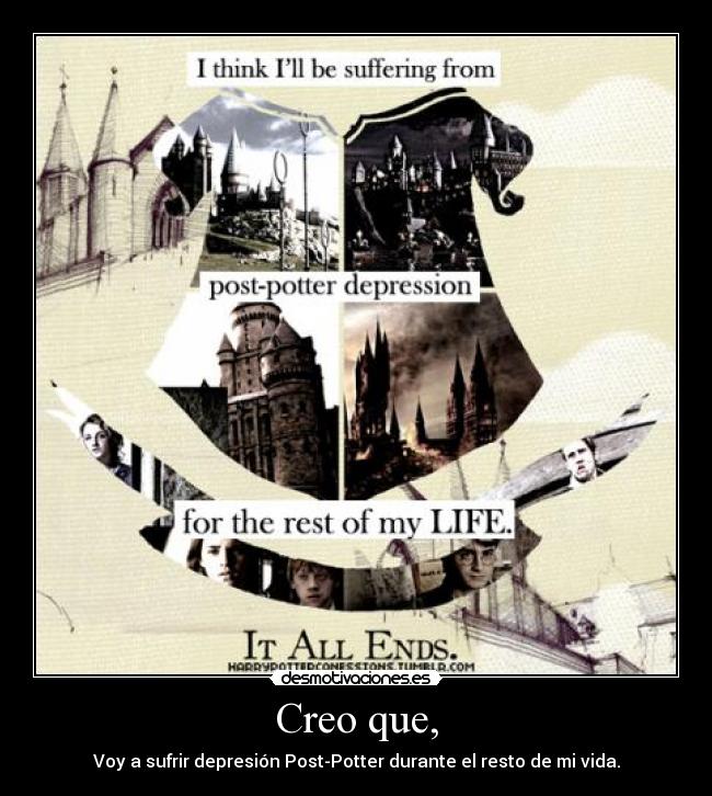 Creo que, - Voy a sufrir depresión Post-Potter durante el resto de mi vida.