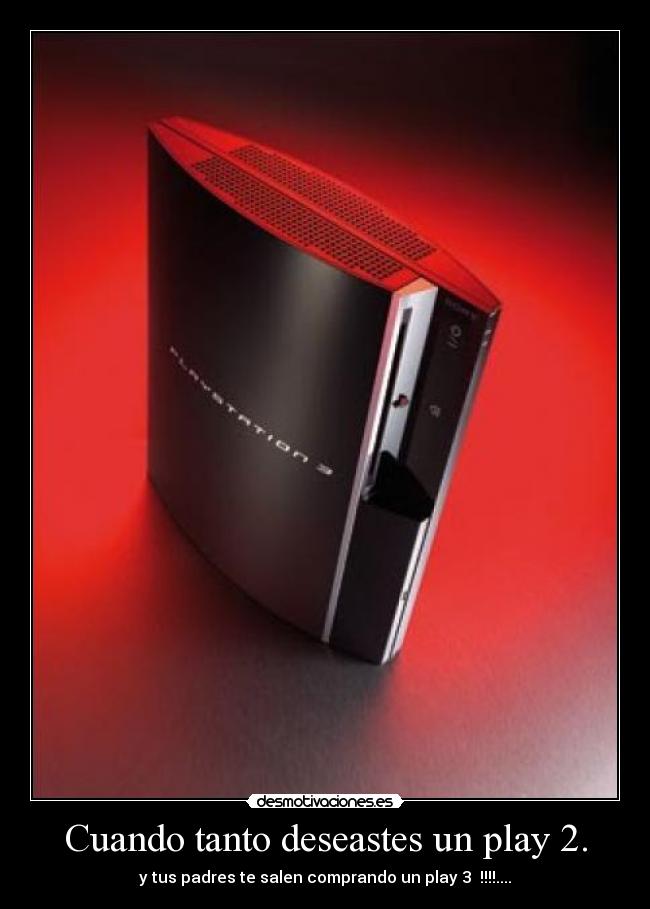 Cuando tanto deseastes un play 2. - y tus padres te salen comprando un play 3 !!!!....