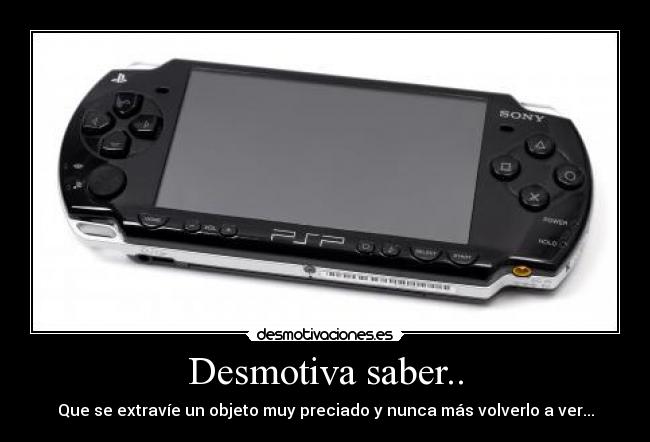 Desmotiva saber.. - Que se extravíe un objeto muy preciado y nunca más volverlo a ver...