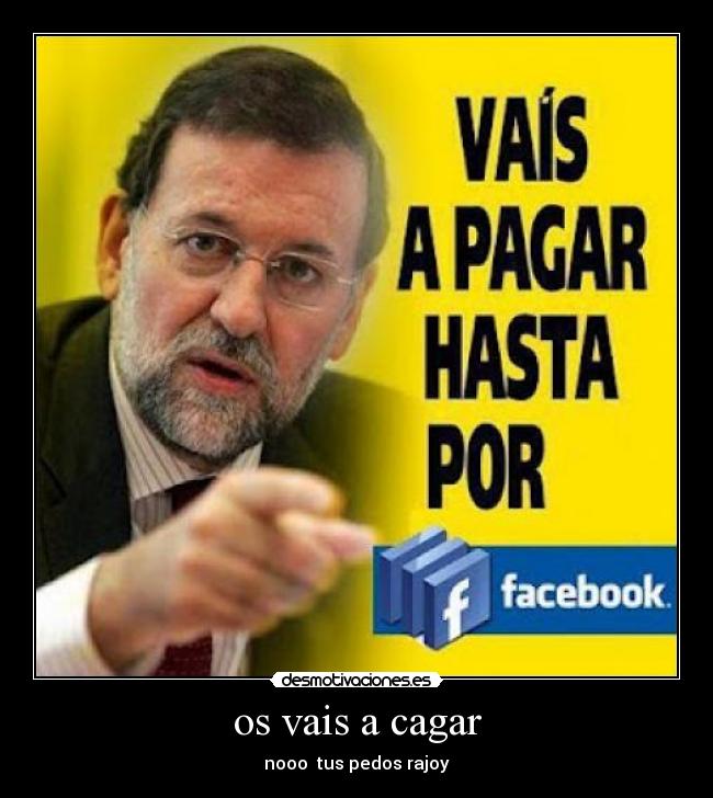 os vais a cagar - nooo tus pedos rajoy