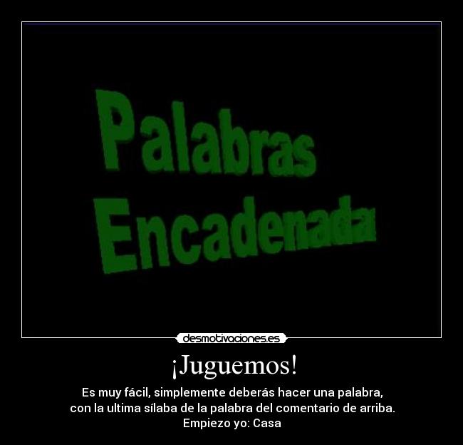 ¡Juguemos! - Es muy fácil, simplemente deberás hacer una palabra,
con la ultima sílaba de la palabra del comentario de arriba.
Empiezo yo: Casa