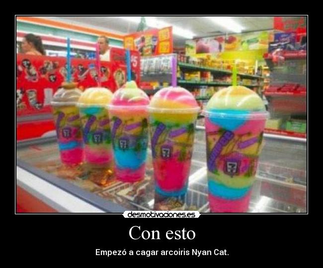 Con esto - Empezó a cagar arcoiris Nyan Cat.