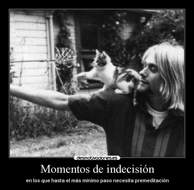 Momentos de indecisión - en los que hasta el más mínimo paso necesita premeditación
