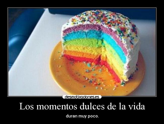 Los momentos dulces de la vida - duran muy poco.