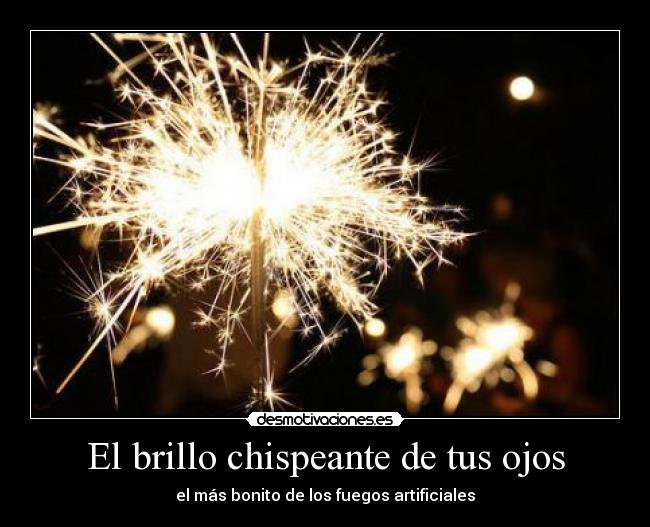 El brillo chispeante de tus ojos - el más bonito de los fuegos artificiales