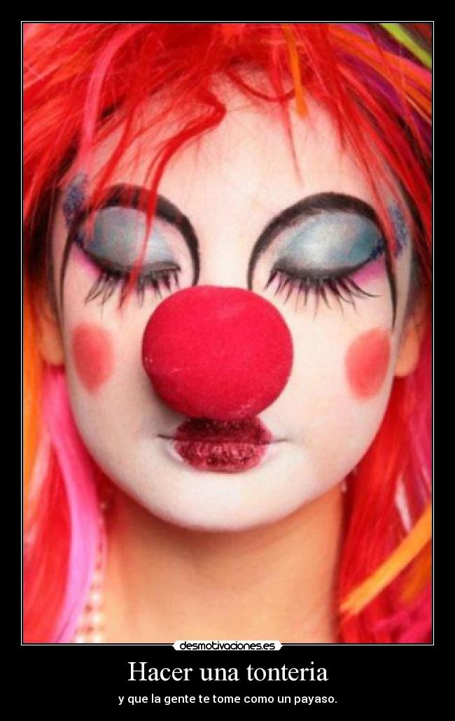 Hacer una tonteria - y que la gente te tome como un payaso.