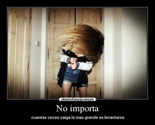 No importa - cuantas veces caiga lo mas grande es levantarse