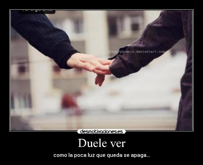 Duele ver - como la poca luz que queda se apaga...