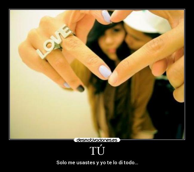 TÚ - Solo me usastes y yo te lo di todo...