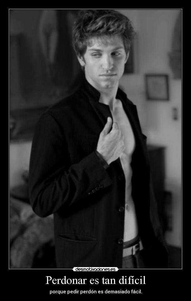 Perdonar es tan difícil - porque pedir perdón es demasiado fácil.
