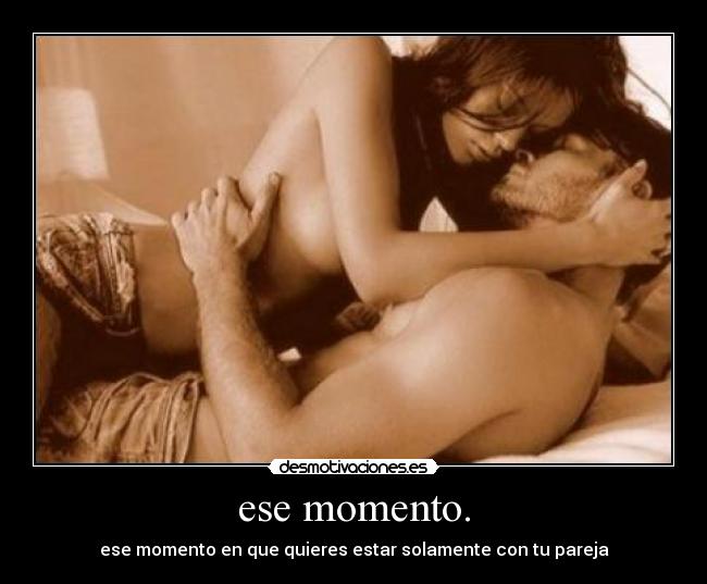 ese momento. - ese momento en que quieres estar solamente con tu pareja