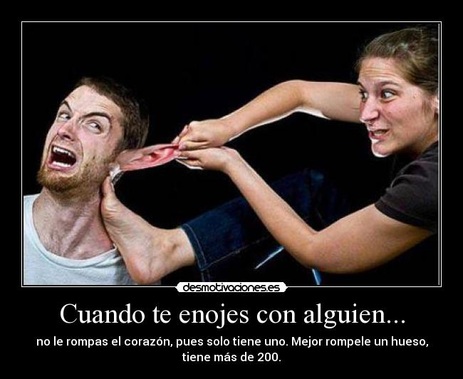 Cuando te enojes con alguien... - no le rompas el corazón, pues solo tiene uno. Mejor rompele un hueso,
tiene más de 200.