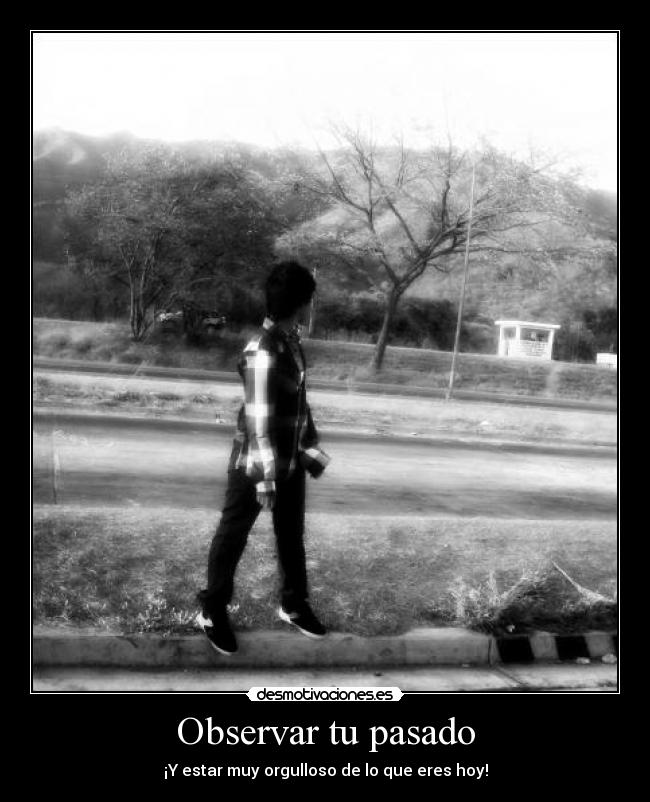 Observar tu pasado - ¡Y estar muy orgulloso de lo que eres hoy!