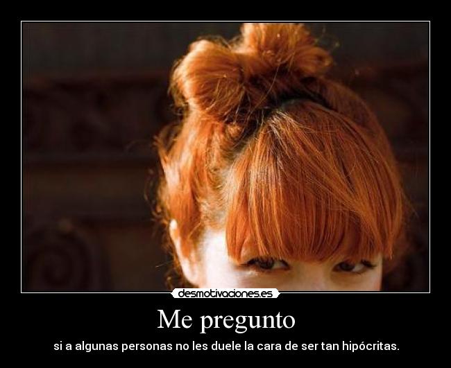 Me pregunto - si a algunas personas no les duele la cara de ser tan hipócritas.