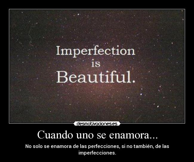 Cuando uno se enamora... - No solo se enamora de las perfecciones, si no también, de las imperfecciones.