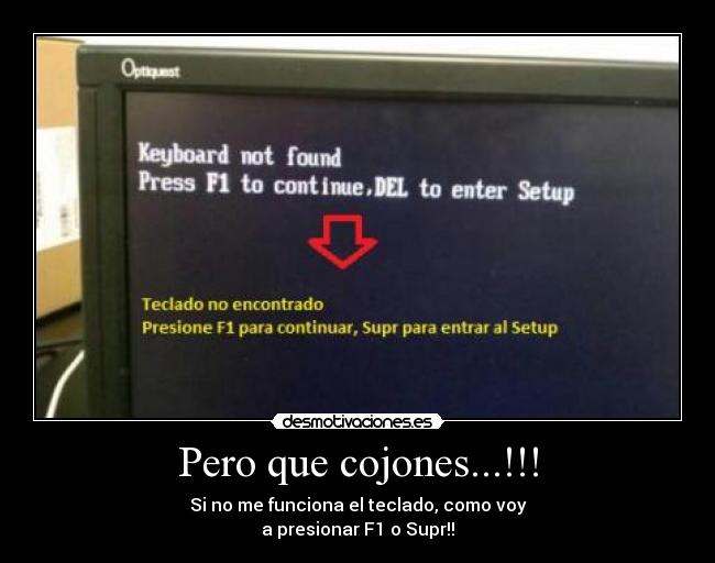 Pero que cojones...!!! - Si no me funciona el teclado, como voy
a presionar F1 o Supr!!