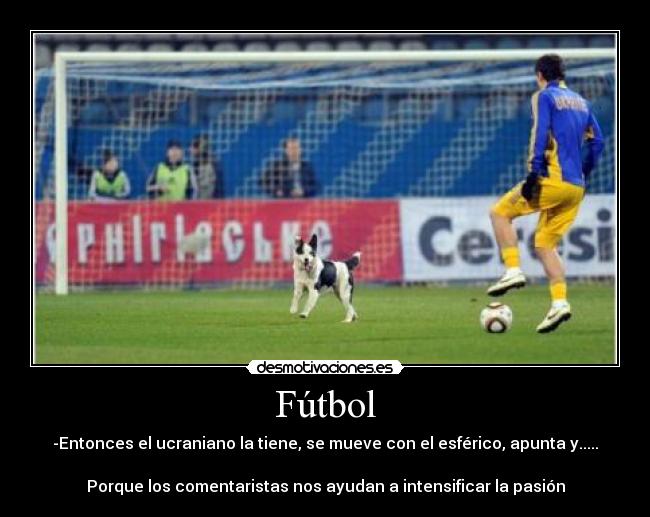 Fútbol - -Entonces el ucraniano la tiene, se mueve con el esférico, apunta y.....
Porque los comentaristas nos ayudan a intensificar la pasión