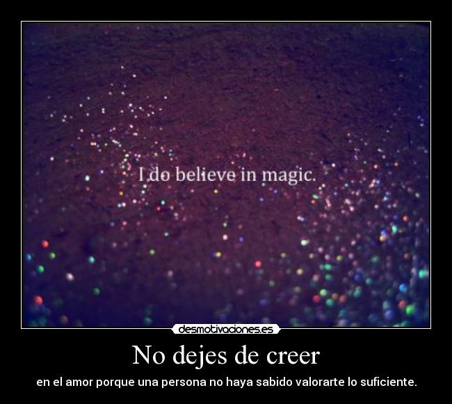 No dejes de creer - en el amor porque una persona no haya sabido valorarte lo suficiente.