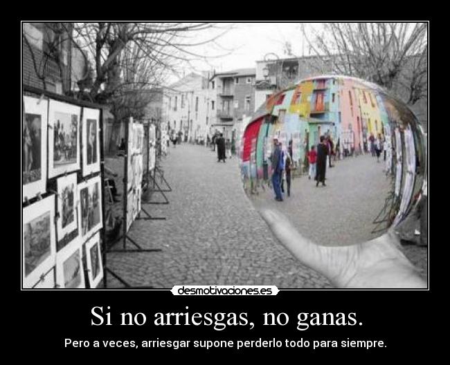 Si no arriesgas, no ganas. - Pero a veces, arriesgar supone perderlo todo para siempre.