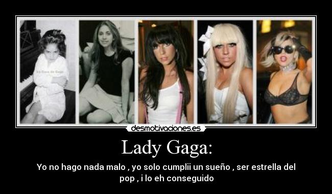 Lady Gaga: - Yo no hago nada malo , yo solo cumplii un sueño , ser estrella del
pop , i lo eh conseguido