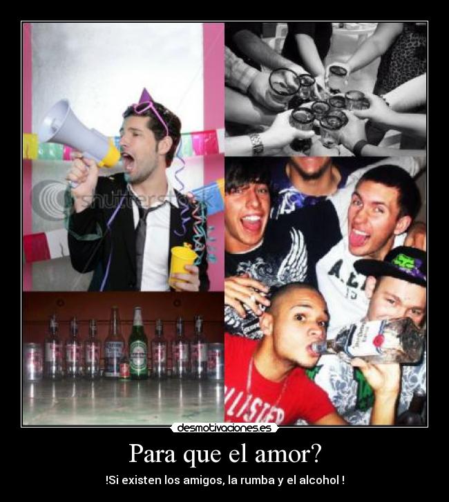 Para que el amor? - !Si existen los amigos, la rumba y el alcohol !