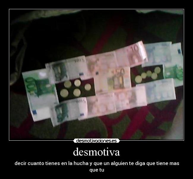 desmotiva - decir cuanto tienes en la hucha y que un alguien te diga que tiene mas que tu