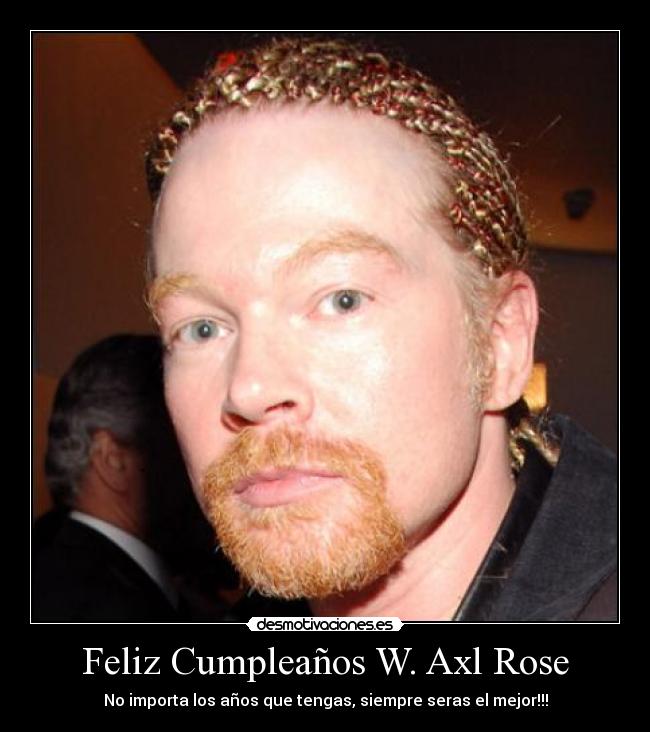 Feliz Cumpleaños W. Axl Rose - No importa los años que tengas, siempre seras el mejor!!!