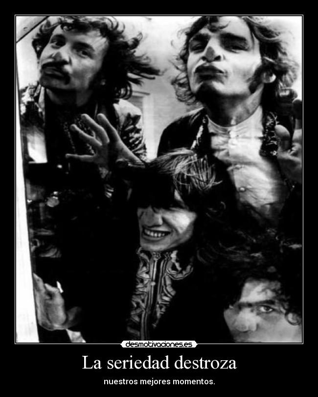 La seriedad destroza - nuestros mejores momentos.