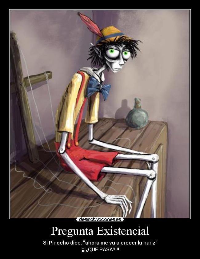 Pregunta Existencial - Si Pinocho dice: ahora me va a crecer la nariz
¡¡¡¿QUE PASA?!!!