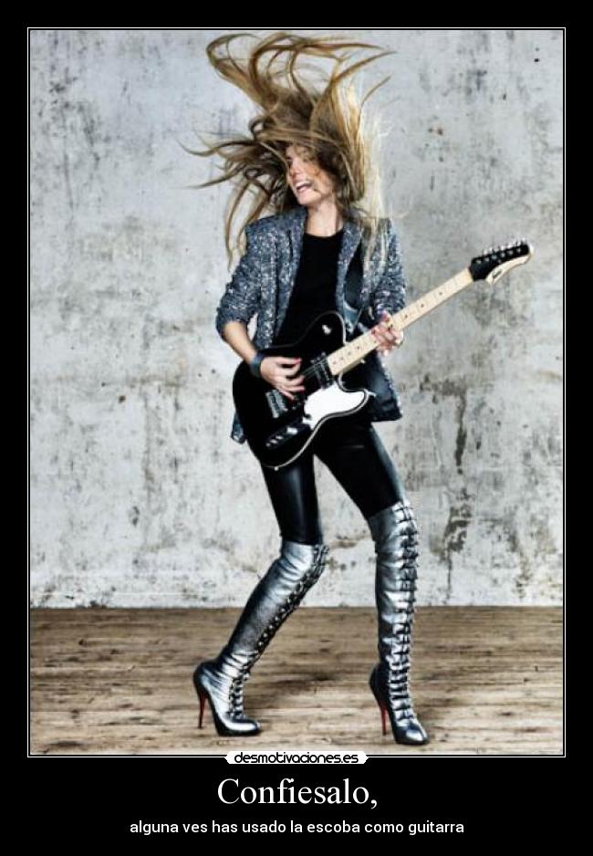 Confiesalo, - alguna ves has usado la escoba como guitarra