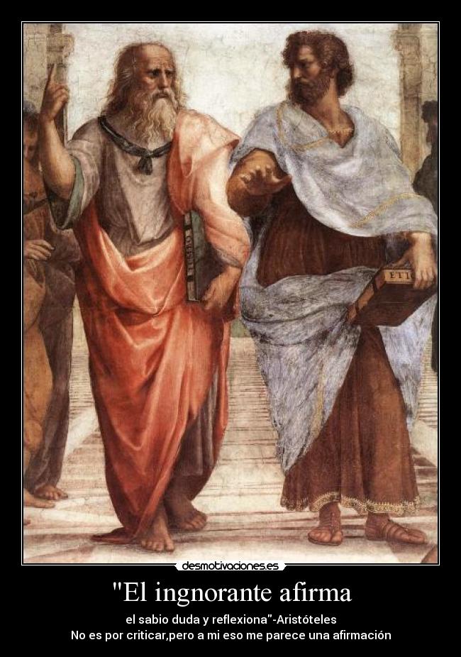 El ingnorante afirma - el sabio duda y reflexiona-Aristóteles
No es por criticar,pero a mi eso me parece una afirmación