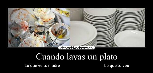 Cuando lavas un plato - Lo que ve tu madre Lo que tu ves