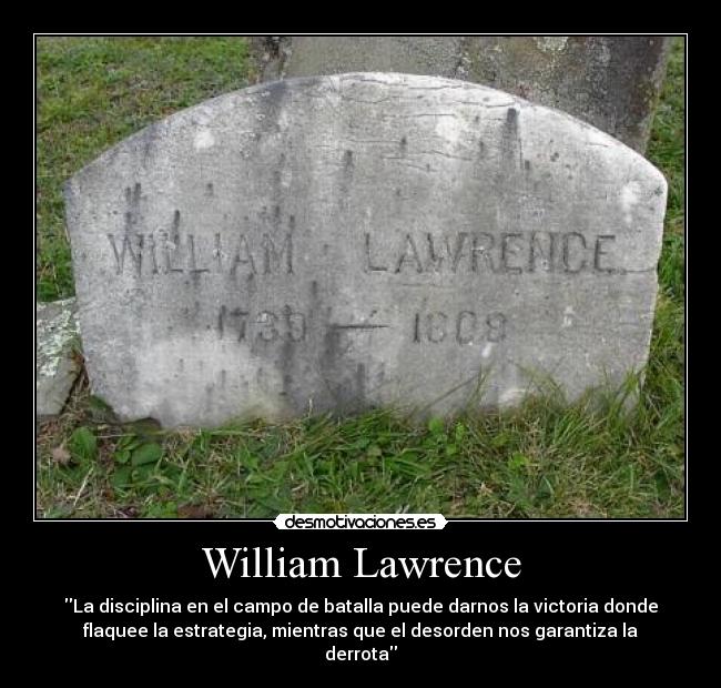 William Lawrence - La disciplina en el campo de batalla puede darnos la victoria donde
flaquee la estrategia, mientras que el desorden nos garantiza la
derrota