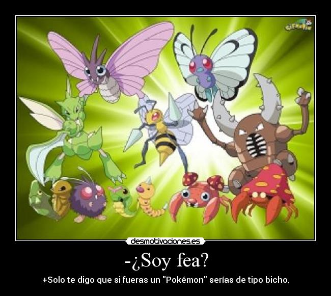 -¿Soy fea? - +Solo te digo que si fueras un Pokémon serías de tipo bicho.