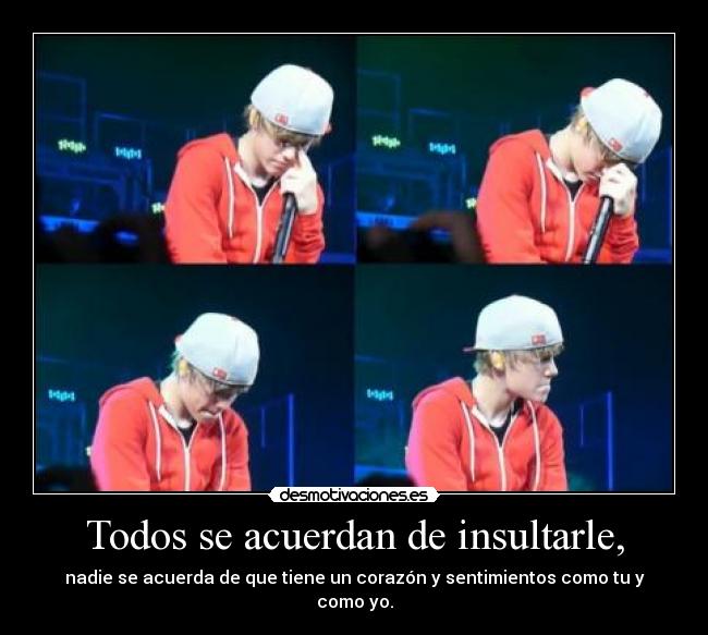 Todos se acuerdan de insultarle, - nadie se acuerda de que tiene un corazón y sentimientos como tu y como yo.