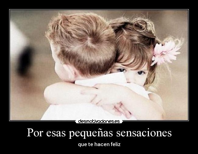 Por esas pequeñas sensaciones -