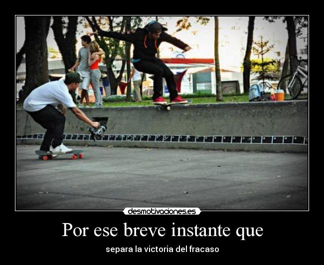 Por ese breve instante que - separa la victoria del fracaso
