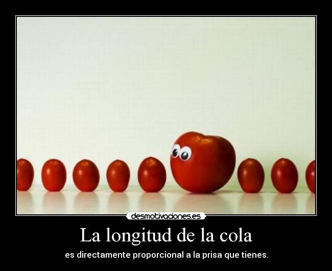 La longitud de la cola - es directamente proporcional a la prisa que tienes.